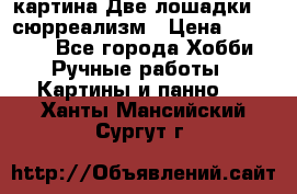 картина Две лошадки ...сюрреализм › Цена ­ 21 000 - Все города Хобби. Ручные работы » Картины и панно   . Ханты-Мансийский,Сургут г.